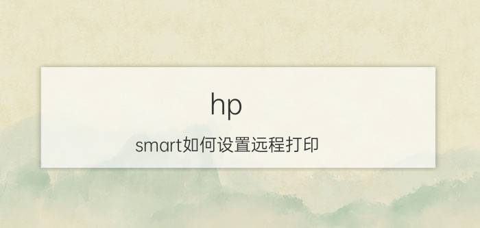 hp smart如何设置远程打印 起亚智跑远程app是哪个？